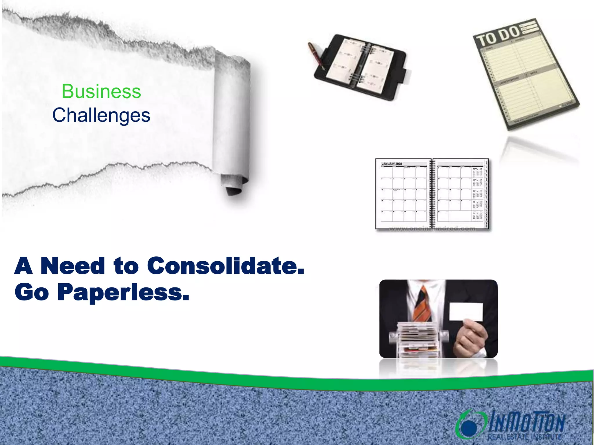 Business
Challenges
A Need to Consolidate.
Go Paperless.