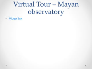 Virtual Tour – Mayan
observatory
• Video link
 
