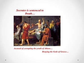 Socrates is sentenced to
Death…
Accused of corrupting the youth of Athens…
Denying the Gods of Greece…
 