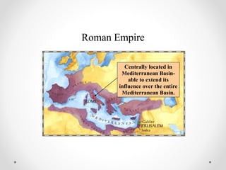 Roman Empire
Centrally located in
Mediterranean Basin-
able to extend its
influence over the entire
Mediterranean Basin.
 