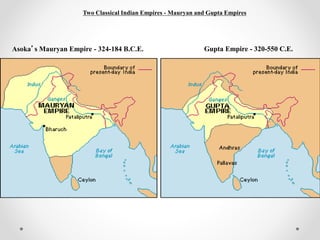 Asoka’s Mauryan Empire - 324-184 B.C.E. Gupta Empire - 320-550 C.E.
Two Classical Indian Empires - Mauryan and Gupta Empires
 