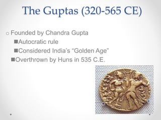 o Founded by Chandra Gupta
Autocratic rule
Considered India’s “Golden Age”
Overthrown by Huns in 535 C.E.
The Guptas (320-565 CE)
 