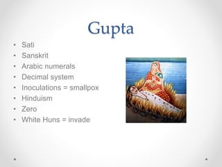Gupta
• Sati
• Sanskrit
• Arabic numerals
• Decimal system
• Inoculations = smallpox
• Hinduism
• Zero
• White Huns = invade
 