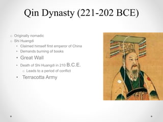 o Originally nomadic
o Shi Huangdi
• Claimed himself first emperor of China
• Demands burning of books
• Great Wall
• Death of Shi Huangdi in 210 B.C.E.
o Leads to a period of conflict
• Terracotta Army
Qin Dynasty (221-202 BCE)
 