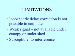 LIMITATIONS  Ionospheric delay correction is not possible to compute Weak signal – not available under canopy or under shed Susceptible  to interference  