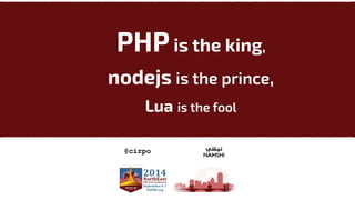 PHP is the king, 
nodejs is the prince, 
Lua is the fool 
@cirpo 
 