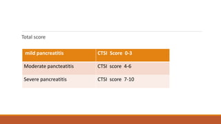 Total score
mild pancreatitis CTSI Score 0-3
Moderate pancteatitis CTSI score 4-6
Severe pancreatitis CTSI score 7-10
 