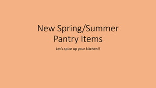 New Spring/Summer
Pantry Items
Let’s spice up your kitchen!!
 
