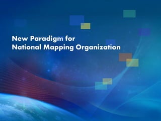 New Paradigm for
National Mapping Organization
 