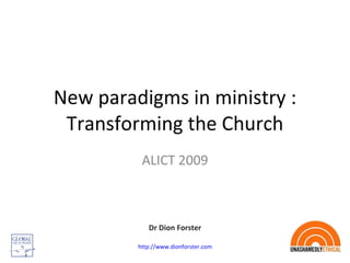 New paradigms in ministry : Transforming the Church ALICT 2009 Dr Dion Forster http://www.dionforster.com 