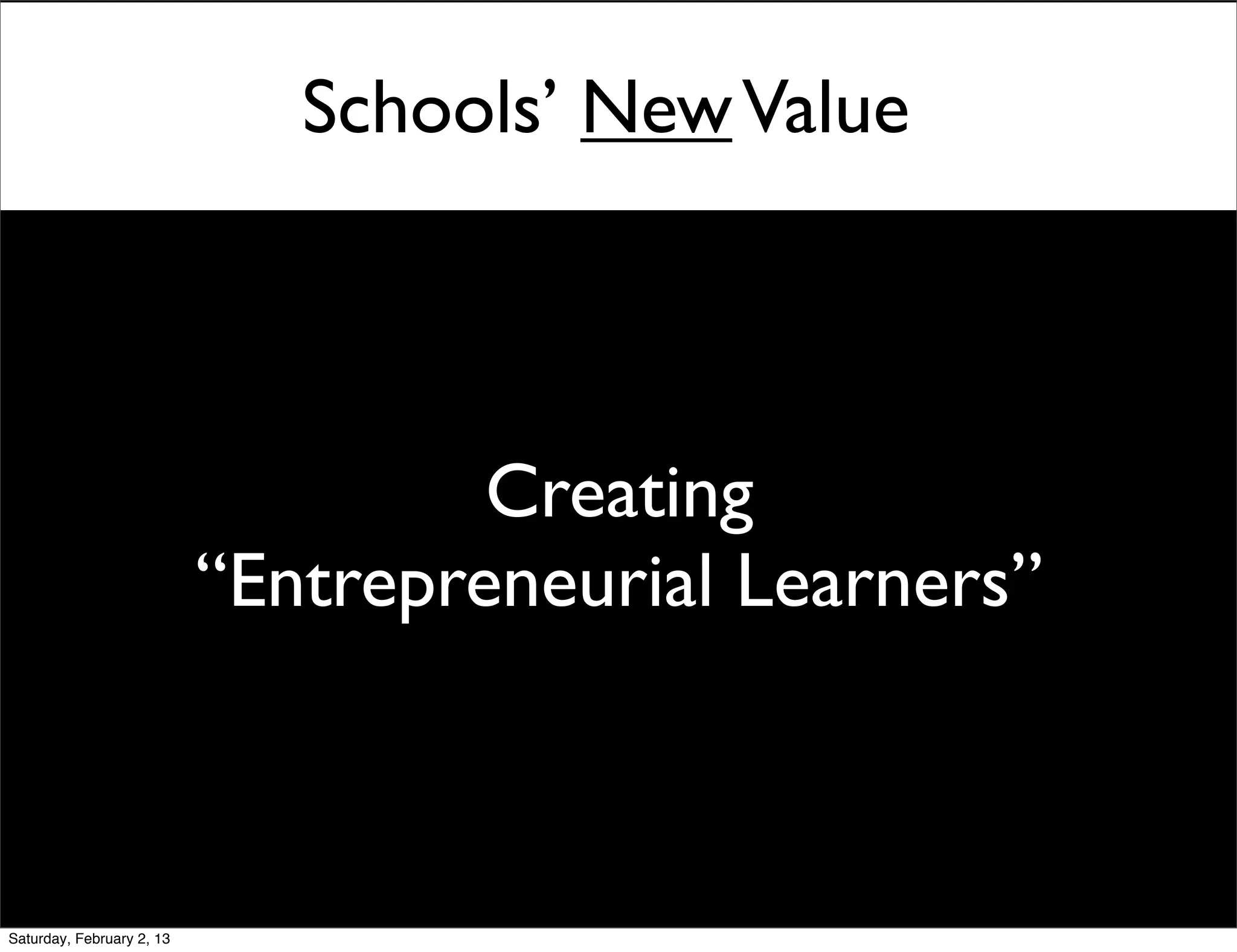 Schools’ New Value



                                    Creating
                           “Entrepreneurial Learners”



Saturday, February 2, 13
 