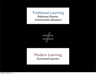 Traditional Learning
                             Politicians, Parents,
                            Communities, Educators




                                ≠
                            Modern Learning
                             Connected Learners




Saturday, February 2, 13
 