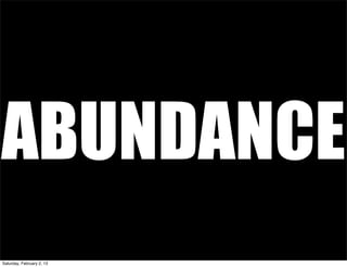 ABUNDANCE
Saturday, February 2, 13
 