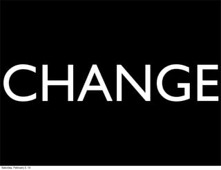 CHANGE
Saturday, February 2, 13
 