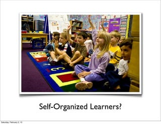 Self-Organized Learners?
Saturday, February 2, 13
 