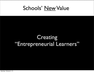 Schools’ New Value



                                    Creating
                           “Entrepreneurial Learners”



Saturday, February 2, 13
 