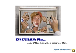 ESSENTIALS: Plan...
       ...you CAN do it all...without losing your “life”...
 