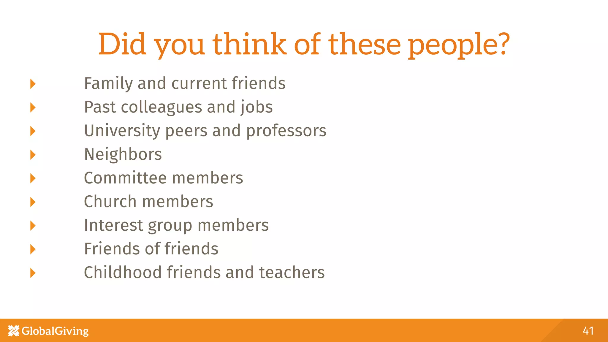 Did you think of these people?
  Family and current friends
  Past colleagues and jobs
  University peers and professors
  Neighbors
  Committee members
  Church members
  Interest group members
  Friends of friends
  Childhood friends and teachers
41
 