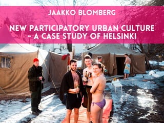 1
Jaakko blomberg
New participatory urban culture
- a case study of Helsinki
 