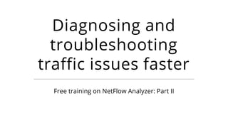 Diagnosing and
troubleshooting
traffic issues faster
Free training on NetFlow Analyzer: Part II
 