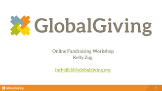 1
Online Fundraising Workshop
Kelly Zug
intheﬁeld@globalgiving.org
 