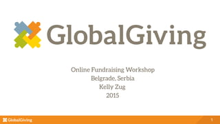 1
Online Fundraising Workshop
Belgrade, Serbia
Kelly Zug
2015
 