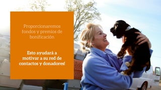 Proporcionaremos
fondos y premios de
bonificación
Esto ayudará a
motivar a su red de
contactos y donadores!
 