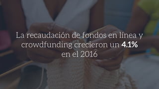 La recaudación de fondos en línea y
crowdfunding crecieron un 4.1%
en el 2016
 