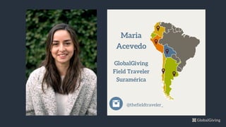 Maria
Acevedo
GlobalGiving
Field Traveler
Suramérica
@thefieldtraveler_
 