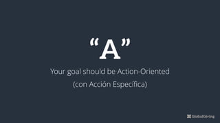 “A”
Your goal should be Action-Oriented
(con Acción Específica)
 