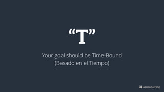 “T”
Your goal should be Time-Bound
(Basado en el Tiempo)
 