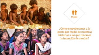 ¿Cómo empoderamos a la
gente por medio de nuestras
historias a las que tenemos
la intención de ayudar?
 