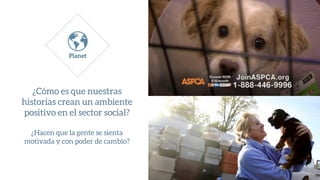 ¿Cómo es que nuestras
historias crean un ambiente
positivo en el sector social?
¿Hacen que la gente se sienta
motivada y con poder de cambio?
 