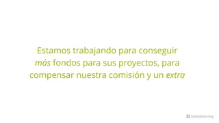 Estamos trabajando para conseguir
más fondos para sus proyectos, para
compensar nuestra comisión y un extra
 