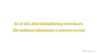 En el año 2016 GlobalGiving contribuyó
$10 millones adicionales a nuestros socios!
 
