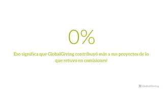0%
Eso significa que GlobalGiving contribuyó más a sus proyectos de lo
que retuvo en comisiones!
 