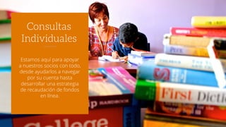 Estamos aquí para apoyar
a nuestros socios con todo,
desde ayudarlos a navegar
por su cuenta hasta
desarrollar una estrategia
de recaudación de fondos
en línea.
Consultas
Individuales
 