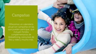 Ofrecemos un calendario
anual con campañas en las
que pueden participar, que
incluyen fondos
complementarios de
GlobalGiving, concursos de
foto y video y mucho más.
Campañas
 