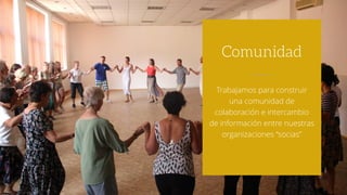 Trabajamos para construir
una comunidad de
colaboración e intercambio
de información entre nuestras
organizaciones “socias”
Comunidad
 