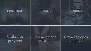 Live Chat Tiempo
1:1
Visita a su
proyecto
Atención por
Teléfono
Capacitaciones
en linea
E-mail
 