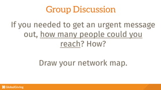 If you needed to get an urgent message
out, how many people could you
reach? How?

Draw your network map.
Group Discussion
 