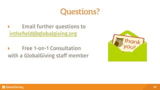 Questions?
  Email further questions to
intheﬁeld@globalgiving.org

  Free 1-on-1 Consultation 
with a GlobalGiving staff member
69
 