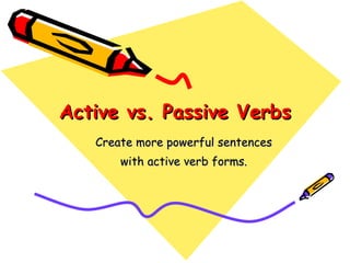 Active vs. Passive Verbs Create more powerful sentences  with active verb forms. 