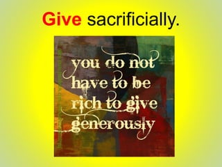 Give sacrificially.
 
