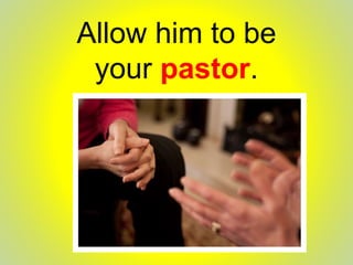 Allow him to be
your pastor.
 