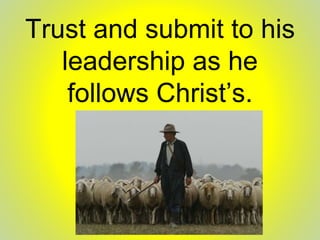 Trust and submit to his
leadership as he
follows Christ’s.
 