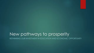 New pathways to prosperity
RETHINKING OUR INVESTMENT IN EDUCATION AND ECONOMIC OPPORTUNITY
 