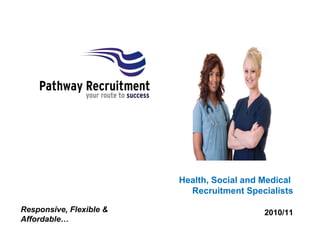 Health, Social and Medical  Recruitment Specialists 2010/11 Responsive, Flexible & Affordable… 