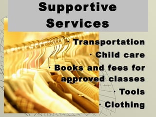 Supportive Services Transportation Child care Books and fees for approved classes Tools Clothing 