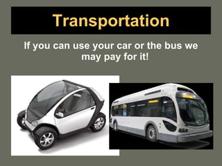 Transportation If you can use your car or the bus we may pay for it! 